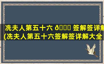 冼夫人第五十六 🐝 签解签详解(冼夫人第五十六签解签详解大全)